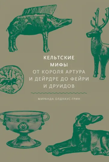 Кельтские мифы. От Короля Артура и Дейрдре до фейри и друидов обложка книги