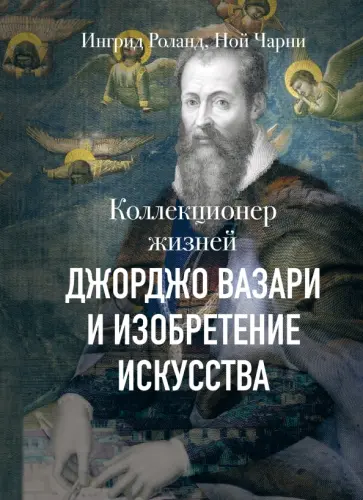 Коллекционер жизней. Джорджо Вазари и изобретение искусства обложка книги