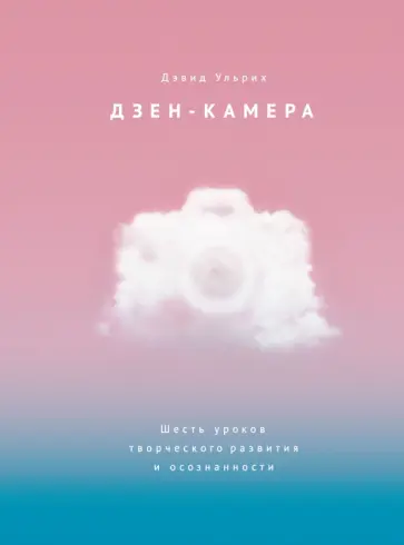 Дзен-камера. Шесть уроков творческого развития и осознанности обложка книги