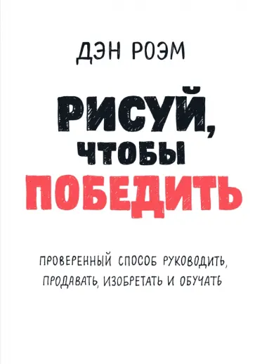 Рисуй, чтобы победить. Проверенный способ руководить, продавать, изобретать и обучать обложка книги