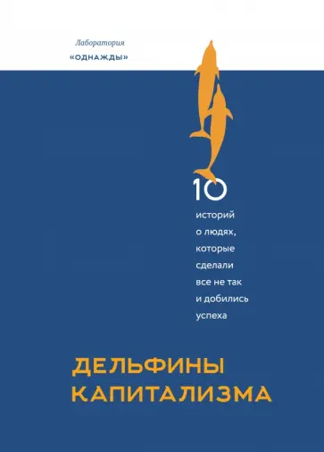 Дельфины капитализма. 10 историй о людях, которые сделали всё не так и добились успеха обложка книги