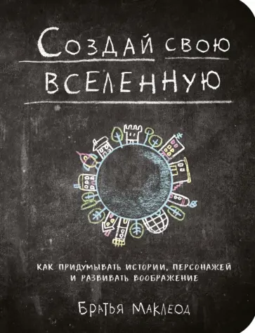 Создай свою вселенную. Как придумывать истории, персонажей и развивать воображение обложка книги
