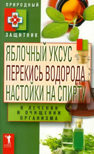 Яблочный уксус, перекись водорода, настойки на спирту в лечении и очищении организма Яблочный уксус, перекись водорода, настойки на спирту в лечении и очищении организма обложка книги