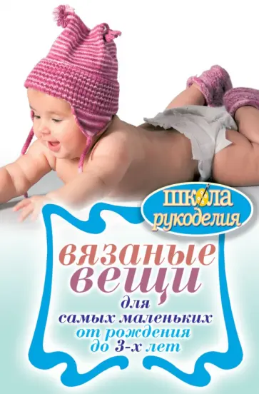 Вязаные вещи для самых маленьких. От рождения до 3-х лет обложка книги