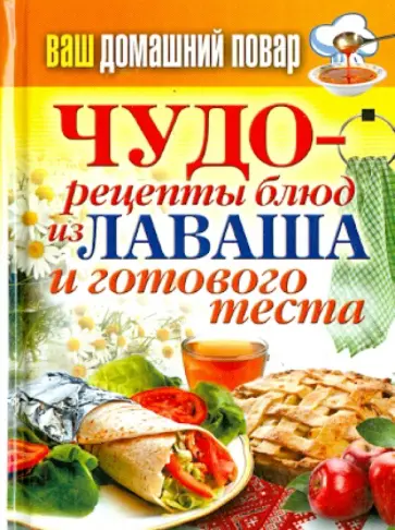 Ваш домашний повар. Чудо-рецепты блюд из лаваша и готового теста обложка книги
