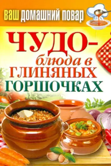 Ваш домашний повар. Чудо-блюда в глиняных горшочках обложка книги