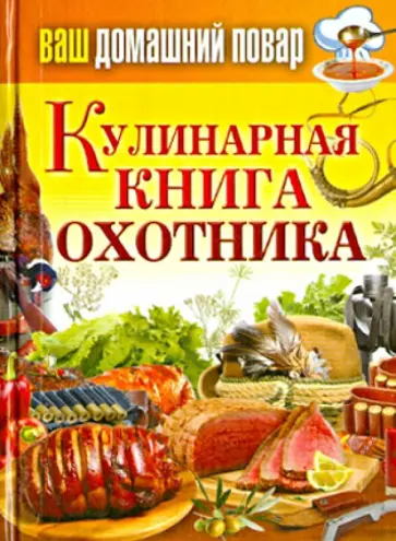 Ваш домашний повар. Кулинарная книга охотника обложка книги
