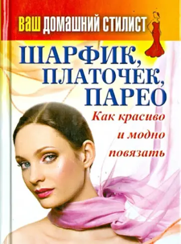 Ваш домашний стилист. Шарфик, платочек, парео. Как красиво и модно повязать обложка книги