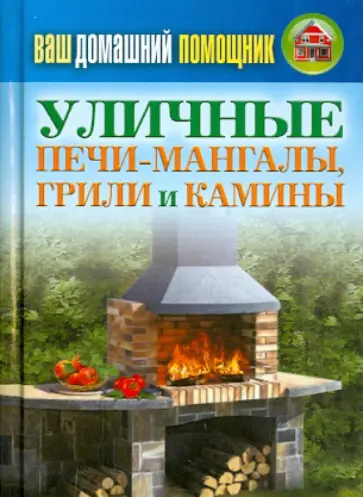Ваш домашний помощник. Уличные печи-мангалы, грили и камины обложка книги