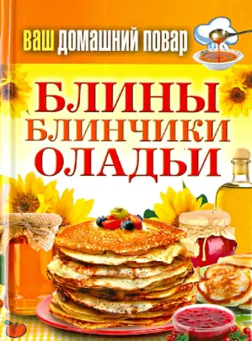 Ваш домашний повар. Блины. Блинчики. Оладьи обложка книги