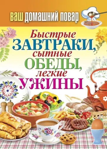 Ваш домашний повар. Быстрые завтраки, сытные обеды, легкие ужины обложка книги