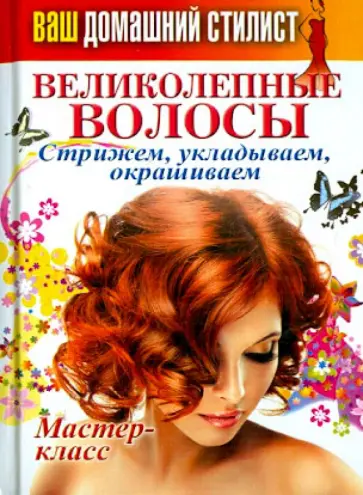 Ваш домашний стилист. Великолепные волосы. Стрижем, укладываем, окрашиваем обложка книги