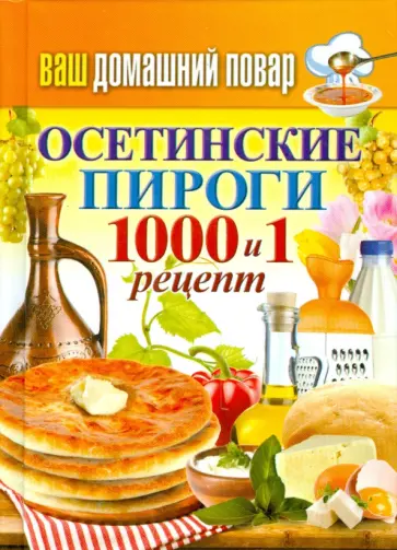 Ваш домашний повар. Осетинские пироги. 1000 и 1 рецепт Ваш домашний повар. Осетинские пироги. 1000 и 1 рецепт обложка книги