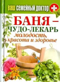 Ваш семейный доктор. Баня - чудо-лекарь. Молодость, красота и здоровье Ваш семейный доктор. Баня - чудо-лекарь. Молодость, красота и здоровье обложка книги