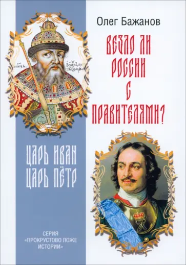 Олег Бажанов - Везло ли России с правителями? Царь Иван. Царь Пётр Олег Бажанов - Везло ли России с правителями? Царь Иван. Царь Пётр обложка книги