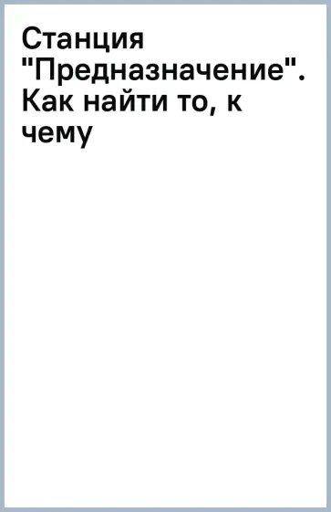 Гарсия, Миральес - Станция Предназначение. Как найти то, к чему лежит сердце, и наполнить смыслом каждый день Гарсия, Миральес - Станция Предназначение. Как найти то, к чему лежит сердце, и наполнить смыслом каждый день обложка книги