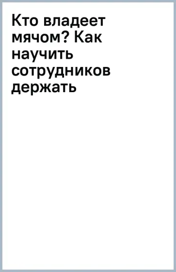 Томас Фрицше - Кто владеет мячом? Как научить сотрудников держать мяч ответственности на своем поле Томас Фрицше - Кто владеет мячом? Как научить сотрудников держать мяч ответственности на своем поле обложка книги