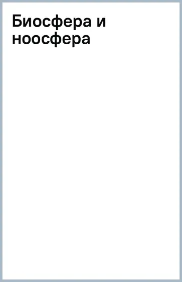 Владимир Вернадский - Биосфера и ноосфера Владимир Вернадский - Биосфера и ноосфера обложка книги