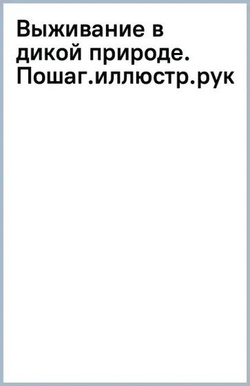Дени Трибодо - Выживание в дикой природе. Пошаговое иллюстрированное руководство обложка книги