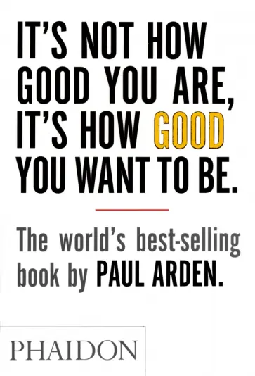 Paul Arden - It's Not How Good You Are, It's How Good You Want to Be обложка книги