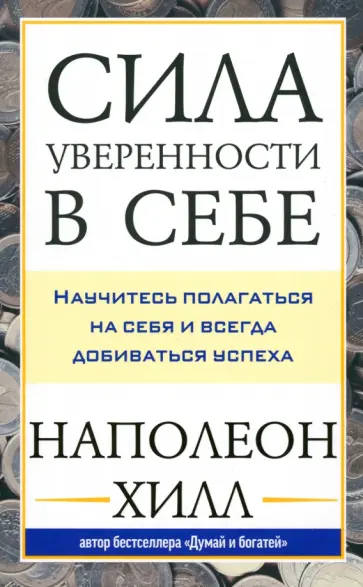 Наполеон Хилл - Сила уверенности в себе. Научитесь полагаться на себя и всегда добиваться успеха Наполеон Хилл - Сила уверенности в себе. Научитесь полагаться на себя и всегда добиваться успеха обложка книги