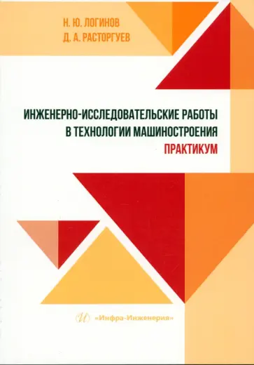 Логинов, Расторгуев - Инженерно-исследовательские работы в технологии машиностроения. Практикум Логинов, Расторгуев - Инженерно-исследовательские работы в технологии машиностроения. Практикум обложка книги