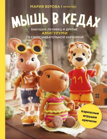 Мария Верова - Мышь в кедах, бабушка-ленивец и другие амигуруми со сногсшибательной харизмой. Каркасные игрушки обложка книги
