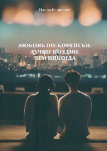 Илона Карпович - Любовь по-корейски. Лучше поздно, чем никогда Илона Карпович - Любовь по-корейски. Лучше поздно, чем никогда обложка книги