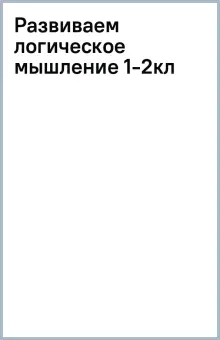 Развиваем логическое мышление. 1-2 классы. Рабочая тетрадь