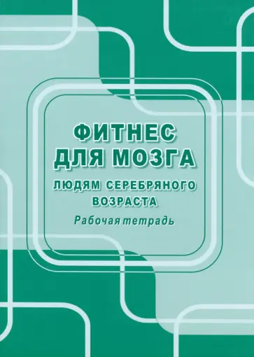 Фитнес для мозга. Людям серебряного возраста. Рабочая тетрадь Фитнес для мозга. Людям серебряного возраста. Рабочая тетрадь обложка книги
