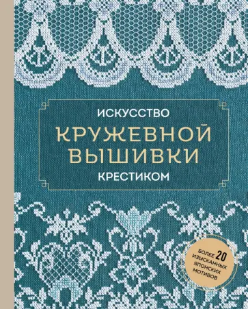 Искусство кружевной вышивки крестиком. Более 20 изысканных японских мотивов Искусство кружевной вышивки крестиком. Более 20 изысканных японских мотивов обложка книги