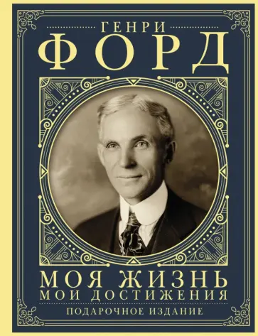 Генри Форд - Моя жизнь. Мои достижения. Подарочное издание Генри Форд - Моя жизнь. Мои достижения. Подарочное издание обложка книги
