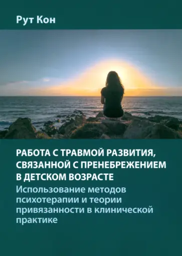 Рут Кон - Работа с травмой развития, связанной с пренебрежением в детском возрасте Рут Кон - Работа с травмой развития, связанной с пренебрежением в детском возрасте обложка книги