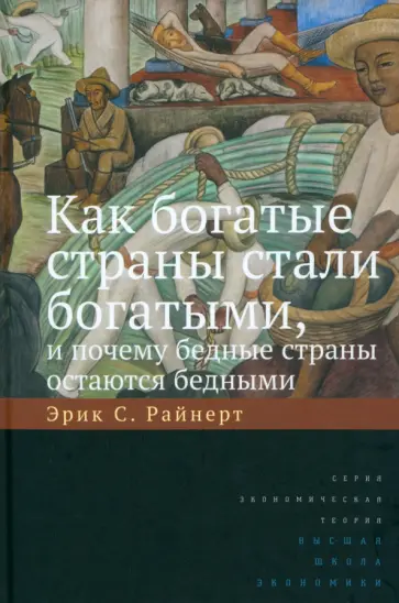 Эрик Райнерт - Как богатые страны стали богатыми, и почему бедные страны остаются бедными Эрик Райнерт - Как богатые страны стали богатыми, и почему бедные страны остаются бедными обложка книги
