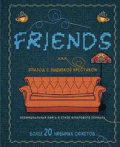Друзья. Эпизод с вышивкой крестиком. Неофициальная книга в стиле культового сериала обложка книги