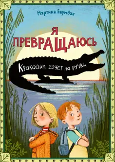 Мартина Баумбах - Я превращаюсь. Крокодил хочет на ручки обложка книги