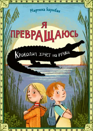 Мартина Баумбах - Я превращаюсь. Крокодил хочет на ручки Мартина Баумбах - Я превращаюсь. Крокодил хочет на ручки обложка книги