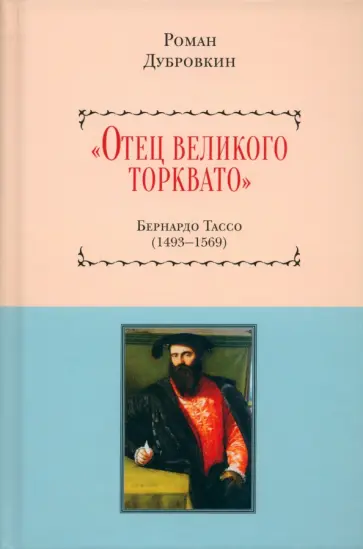 Роман Дубровкин - «Отец великого Торквато». Бернардо Тассо. 1493–1569 Роман Дубровкин - «Отец великого Торквато». Бернардо Тассо. 1493–1569 обложка книги