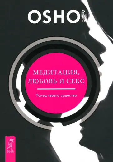 Ошо - Медитация, любовь и секс — танец твоего существа Ошо - Медитация, любовь и секс — танец твоего существа обложка книги