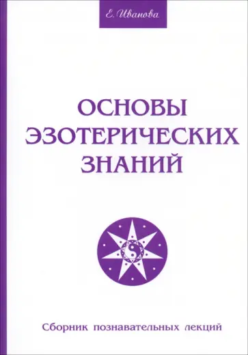 Елена Иванова - Основы эзотерических знаний. Сборник познавательных лекций Елена Иванова - Основы эзотерических знаний. Сборник познавательных лекций обложка книги