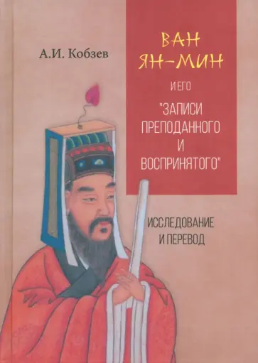Артем Кобзев - Ван Ян-мин и его Записи преподанного и воспринятого Артем Кобзев - Ван Ян-мин и его Записи преподанного и воспринятого обложка книги