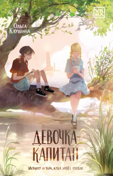 Ольга Клушина - Девочка-капитан. История о том, куда зовет сердце Ольга Клушина - Девочка-капитан. История о том, куда зовет сердце обложка книги