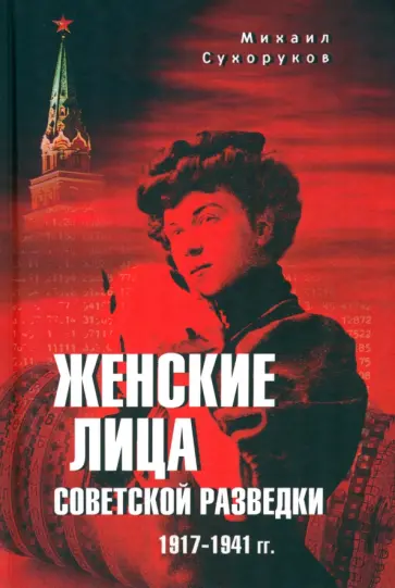 Михаил Сухоруков - Женские лица советской разведки. 1917-1941 гг Михаил Сухоруков - Женские лица советской разведки. 1917-1941 гг обложка книги