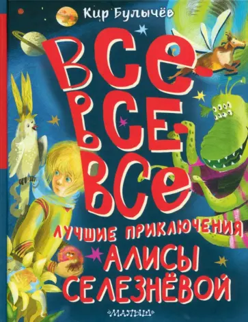 Кир Булычев - Все-все-все лучшие приключения Алисы Селезнёвой обложка книги