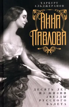 Харкурт Альджеранов - Анна Павлова. Десять лет из жизни звезды русского балета Харкурт Альджеранов - Анна Павлова. Десять лет из жизни звезды русского балета обложка книги