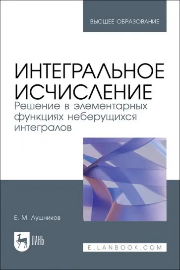 Евгений Лушников - Интегральное исчисление. Решение в элементарных функциях неберущихся интегралов. Учебное пособие Евгений Лушников - Интегральное исчисление. Решение в элементарных функциях неберущихся интегралов. Учебное пособие обложка книги