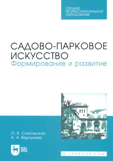 Сокольская, Вергунова - Садово-парковое искусство. Формирование и развитие. Учебное пособие для СПО Сокольская, Вергунова - Садово-парковое искусство. Формирование и развитие. Учебное пособие для СПО обложка книги