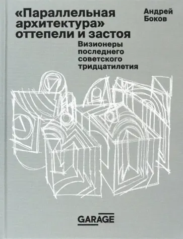 Андрей Боков - Параллельная архитектура оттепели и застоя. Визионеры последнего советского тридцатилетия обложка книги