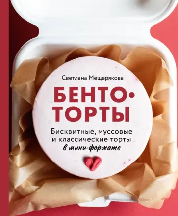 Светлана Мещерякова - Бенто-торты. Бисквитные, муссовые и классические торты в мини-формате Светлана Мещерякова - Бенто-торты. Бисквитные, муссовые и классические торты в мини-формате обложка книги