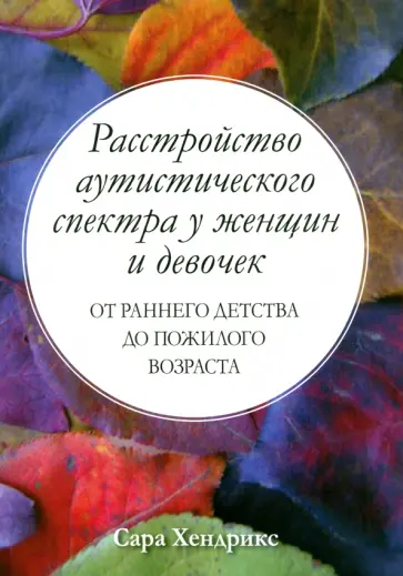 Сара Хендрикс - Расстройство аутистического спектра у женщин и девочек. От раннего детства до пожилого возраста Сара Хендрикс - Расстройство аутистического спектра у женщин и девочек. От раннего детства до пожилого возраста обложка книги